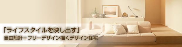 「ライフスタイルを映し出す」自由設計＋フリーデザイン描くデザイン住宅