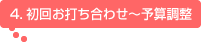 4.初回お打ち合わせ～予算調整