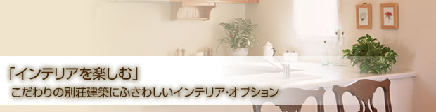 「インテリアを楽しむ」こだわりの別荘建築にふさわしいインテリア・オプション